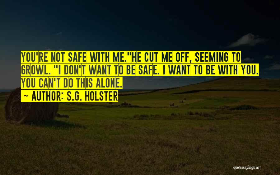 S.G. Holster Quotes: You're Not Safe With Me.he Cut Me Off, Seeming To Growl. I Don't Want To Be Safe. I Want To