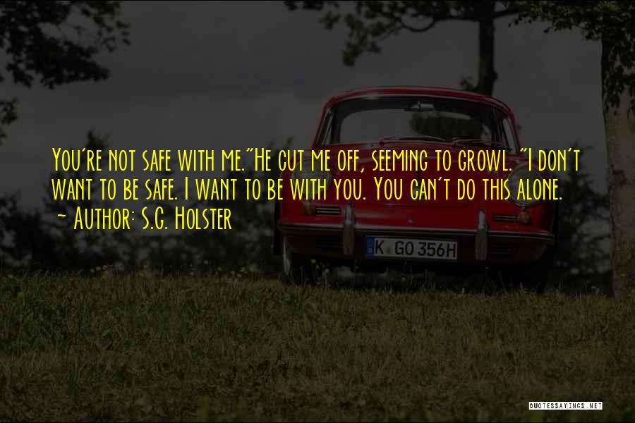 S.G. Holster Quotes: You're Not Safe With Me.he Cut Me Off, Seeming To Growl. I Don't Want To Be Safe. I Want To