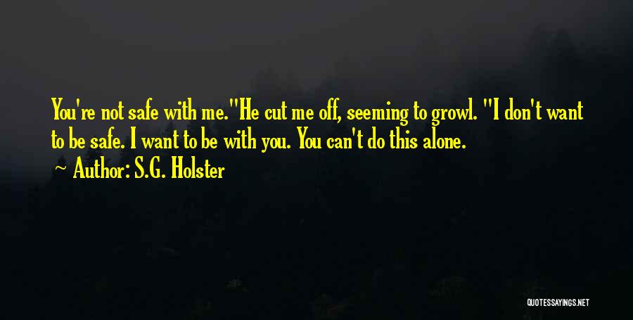 S.G. Holster Quotes: You're Not Safe With Me.he Cut Me Off, Seeming To Growl. I Don't Want To Be Safe. I Want To