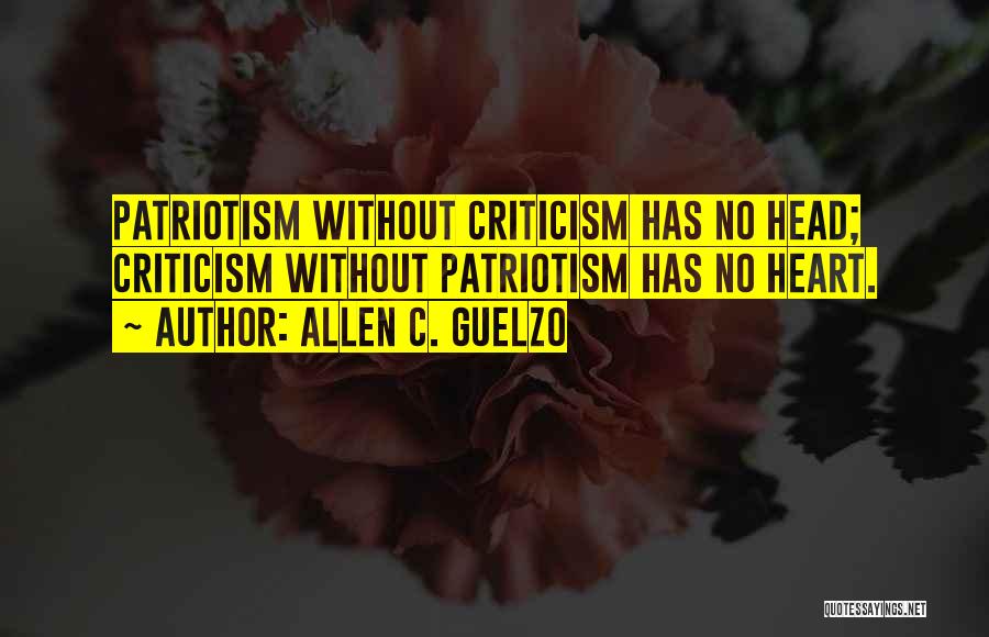 Allen C. Guelzo Quotes: Patriotism Without Criticism Has No Head; Criticism Without Patriotism Has No Heart.