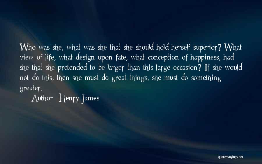 Henry James Quotes: Who Was She, What Was She That She Should Hold Herself Superior? What View Of Life, What Design Upon Fate,