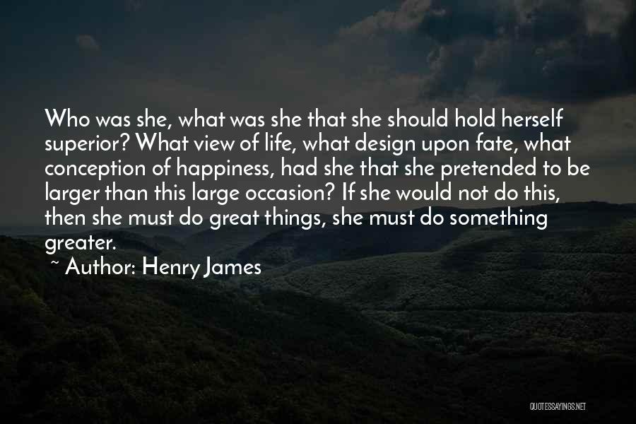 Henry James Quotes: Who Was She, What Was She That She Should Hold Herself Superior? What View Of Life, What Design Upon Fate,