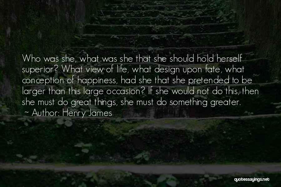 Henry James Quotes: Who Was She, What Was She That She Should Hold Herself Superior? What View Of Life, What Design Upon Fate,