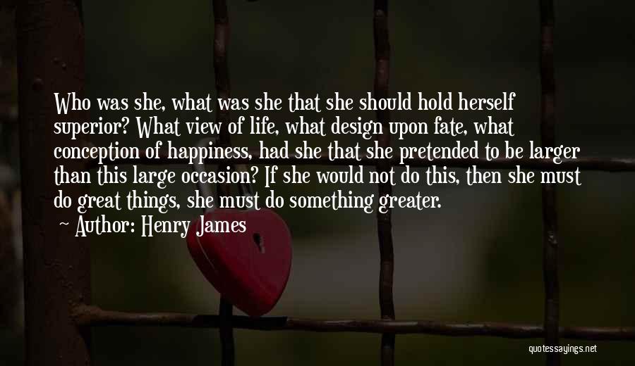 Henry James Quotes: Who Was She, What Was She That She Should Hold Herself Superior? What View Of Life, What Design Upon Fate,