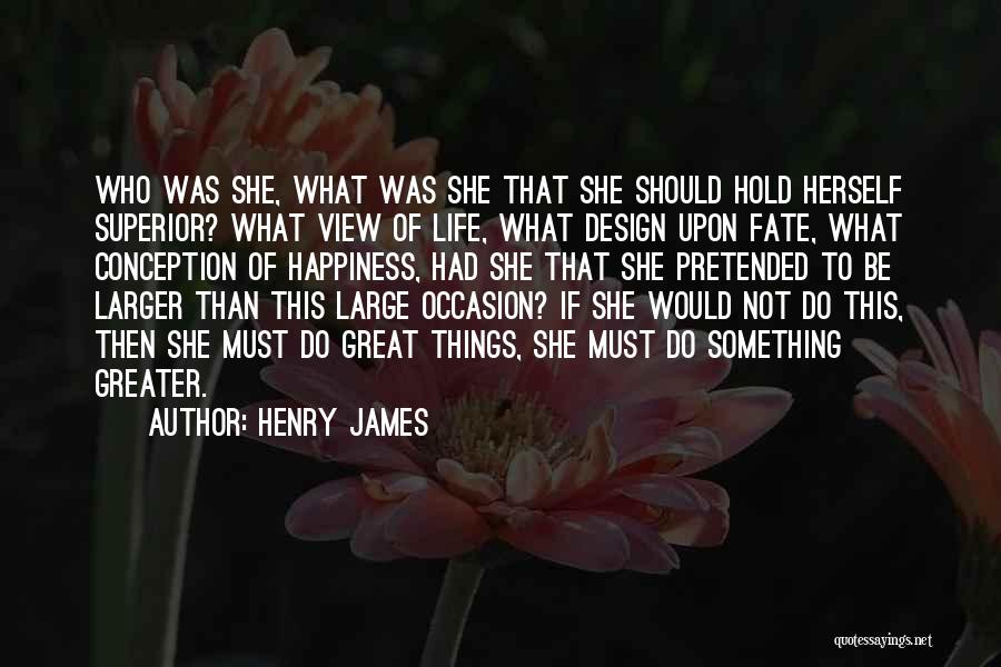 Henry James Quotes: Who Was She, What Was She That She Should Hold Herself Superior? What View Of Life, What Design Upon Fate,