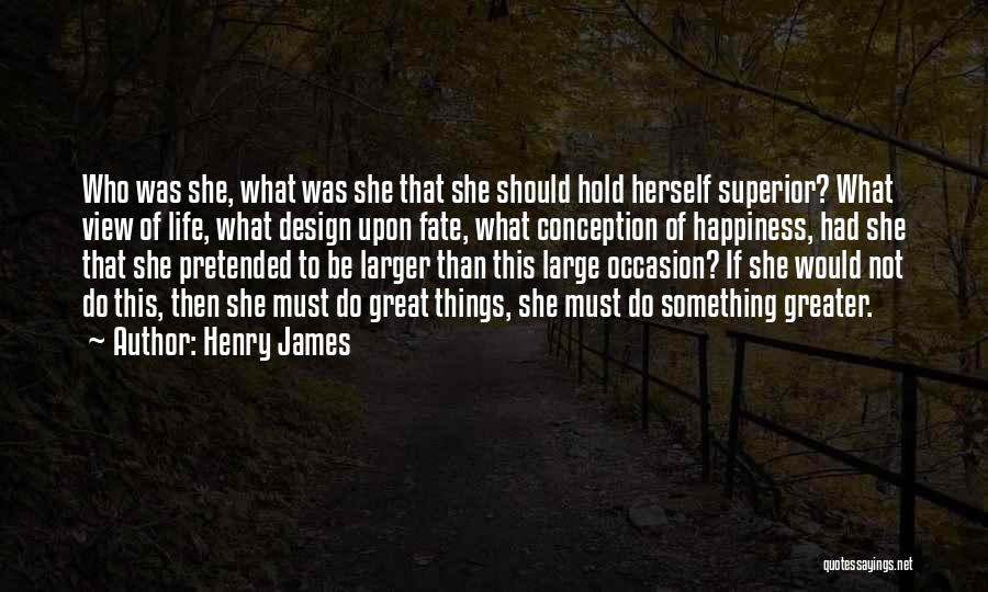 Henry James Quotes: Who Was She, What Was She That She Should Hold Herself Superior? What View Of Life, What Design Upon Fate,