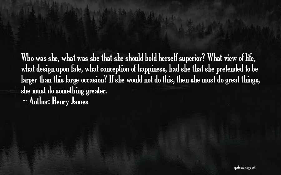 Henry James Quotes: Who Was She, What Was She That She Should Hold Herself Superior? What View Of Life, What Design Upon Fate,