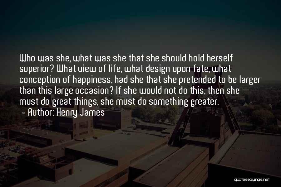 Henry James Quotes: Who Was She, What Was She That She Should Hold Herself Superior? What View Of Life, What Design Upon Fate,