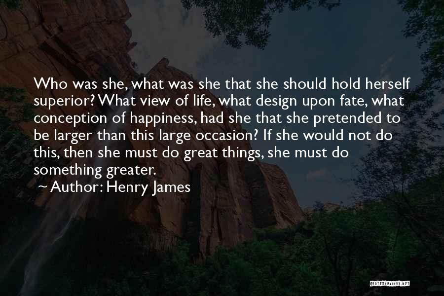 Henry James Quotes: Who Was She, What Was She That She Should Hold Herself Superior? What View Of Life, What Design Upon Fate,