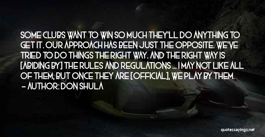 Don Shula Quotes: Some Clubs Want To Win So Much They'll Do Anything To Get It. Our Approach Has Been Just The Opposite.