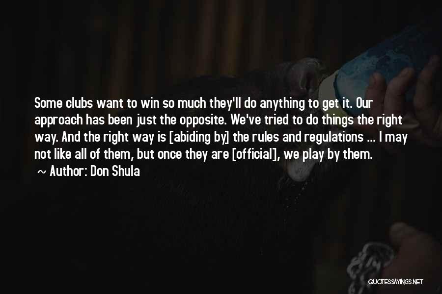 Don Shula Quotes: Some Clubs Want To Win So Much They'll Do Anything To Get It. Our Approach Has Been Just The Opposite.