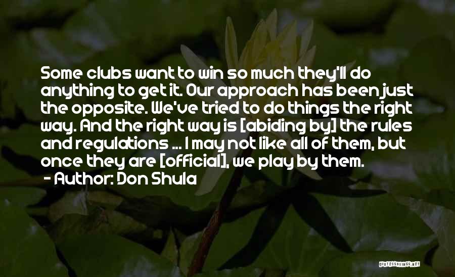 Don Shula Quotes: Some Clubs Want To Win So Much They'll Do Anything To Get It. Our Approach Has Been Just The Opposite.