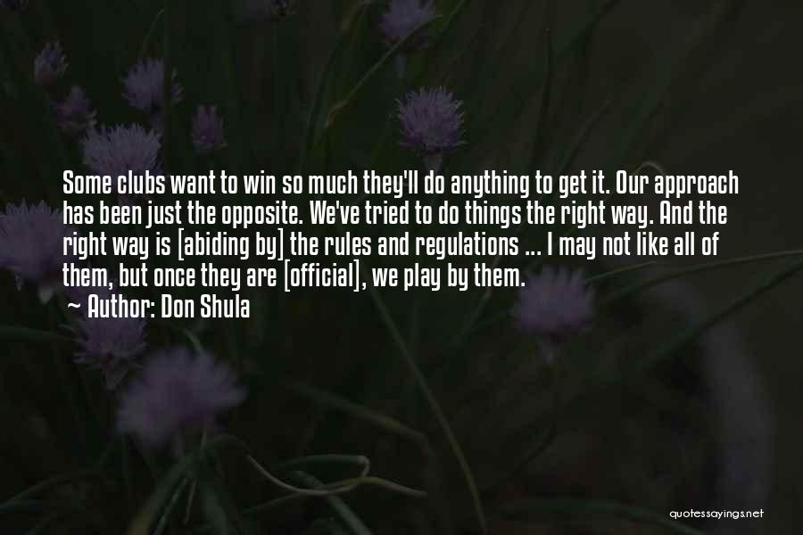 Don Shula Quotes: Some Clubs Want To Win So Much They'll Do Anything To Get It. Our Approach Has Been Just The Opposite.