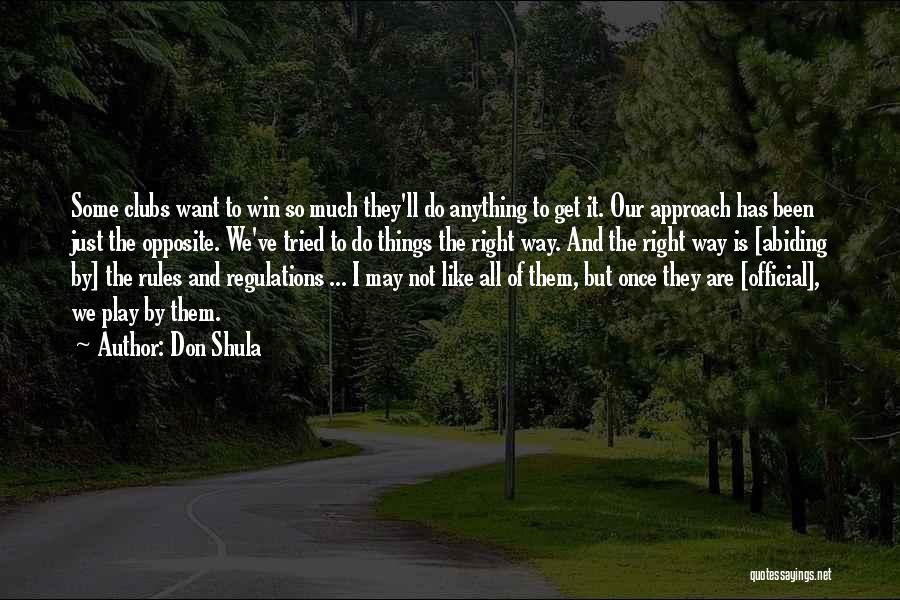 Don Shula Quotes: Some Clubs Want To Win So Much They'll Do Anything To Get It. Our Approach Has Been Just The Opposite.