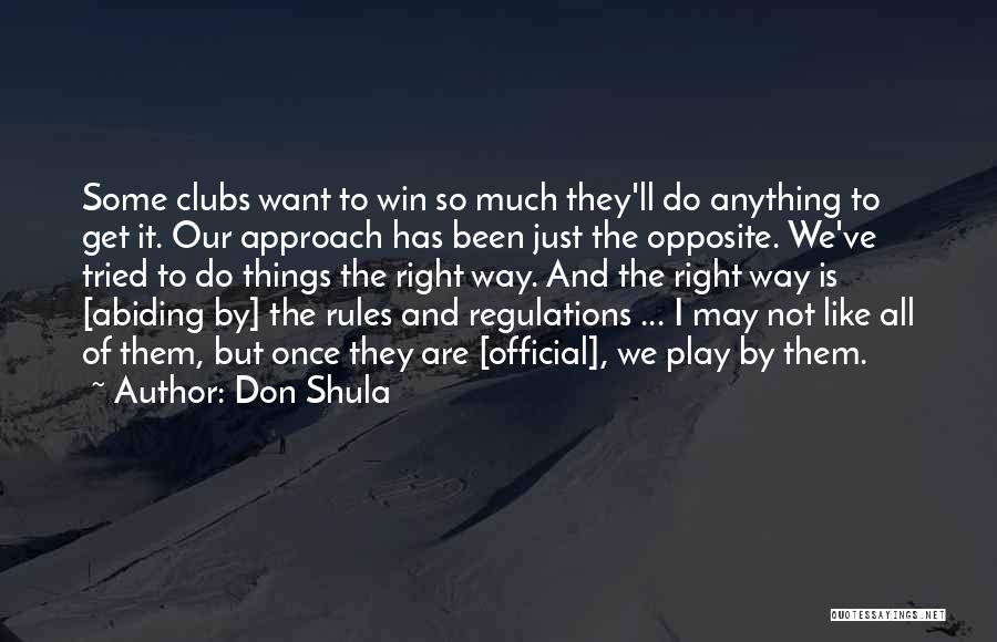 Don Shula Quotes: Some Clubs Want To Win So Much They'll Do Anything To Get It. Our Approach Has Been Just The Opposite.