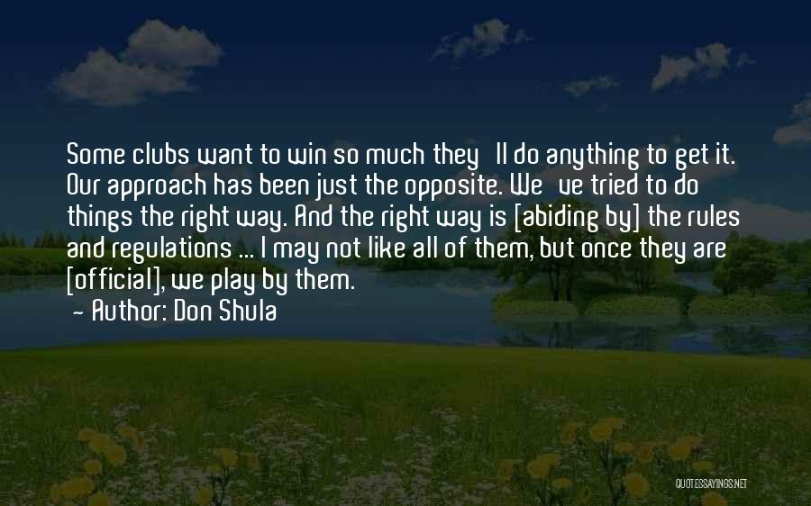 Don Shula Quotes: Some Clubs Want To Win So Much They'll Do Anything To Get It. Our Approach Has Been Just The Opposite.