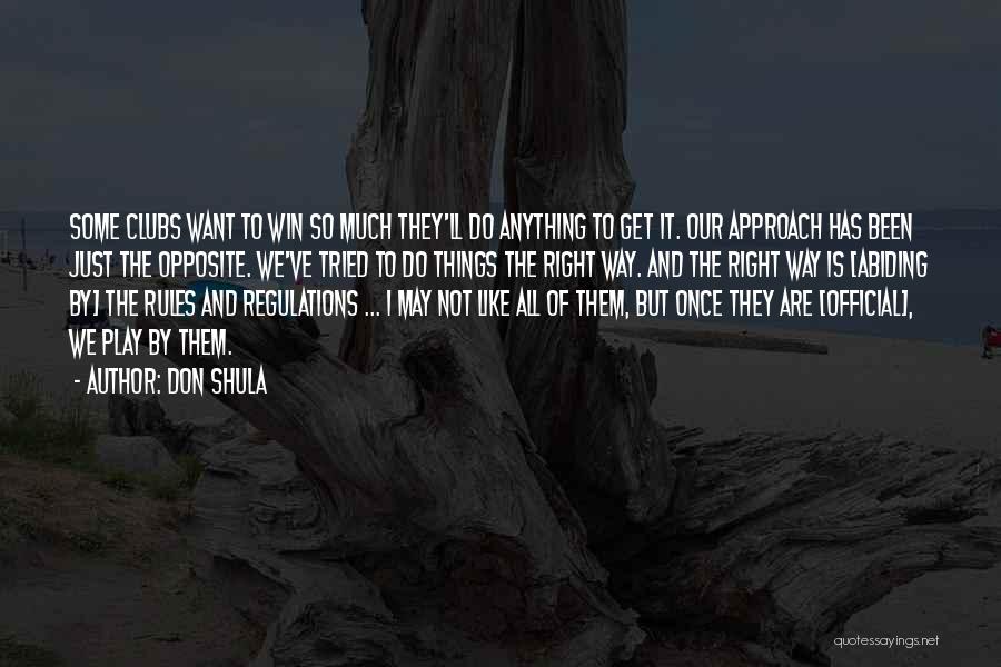 Don Shula Quotes: Some Clubs Want To Win So Much They'll Do Anything To Get It. Our Approach Has Been Just The Opposite.