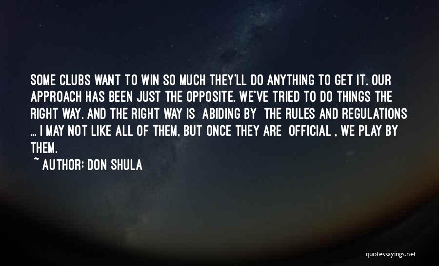 Don Shula Quotes: Some Clubs Want To Win So Much They'll Do Anything To Get It. Our Approach Has Been Just The Opposite.