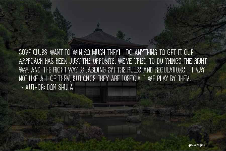 Don Shula Quotes: Some Clubs Want To Win So Much They'll Do Anything To Get It. Our Approach Has Been Just The Opposite.