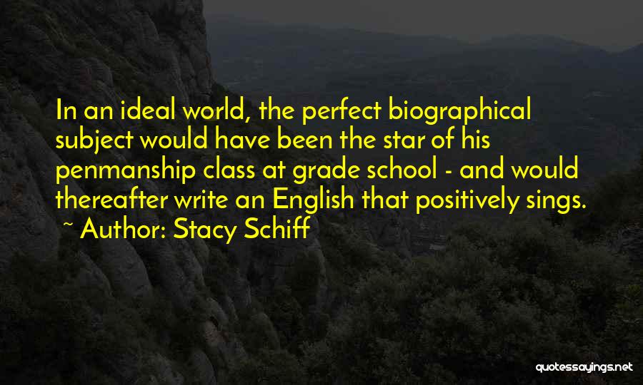 Stacy Schiff Quotes: In An Ideal World, The Perfect Biographical Subject Would Have Been The Star Of His Penmanship Class At Grade School