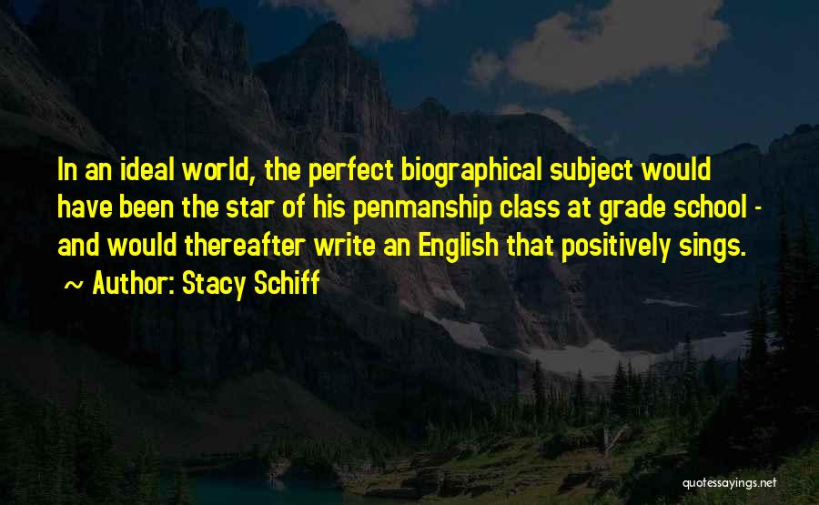 Stacy Schiff Quotes: In An Ideal World, The Perfect Biographical Subject Would Have Been The Star Of His Penmanship Class At Grade School