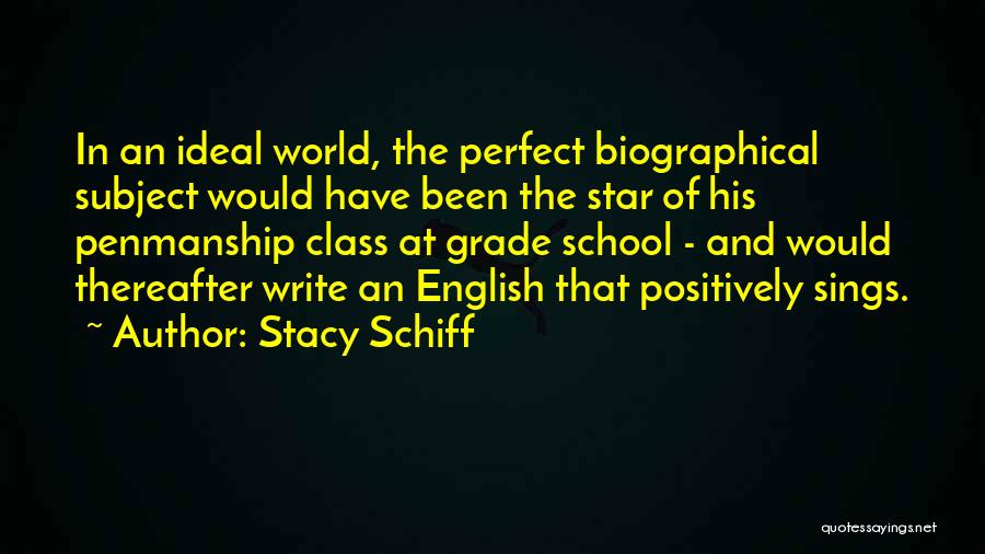 Stacy Schiff Quotes: In An Ideal World, The Perfect Biographical Subject Would Have Been The Star Of His Penmanship Class At Grade School