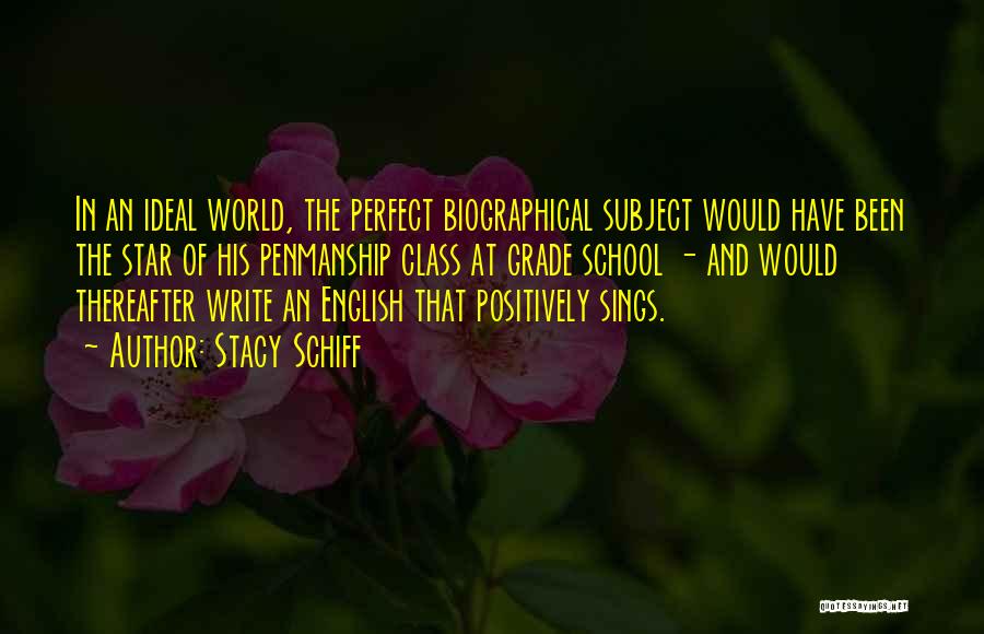 Stacy Schiff Quotes: In An Ideal World, The Perfect Biographical Subject Would Have Been The Star Of His Penmanship Class At Grade School