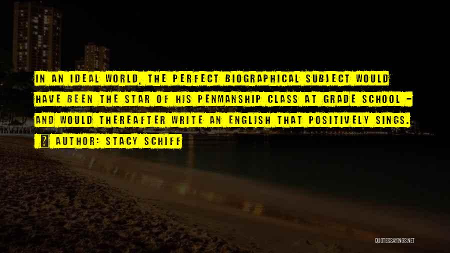 Stacy Schiff Quotes: In An Ideal World, The Perfect Biographical Subject Would Have Been The Star Of His Penmanship Class At Grade School
