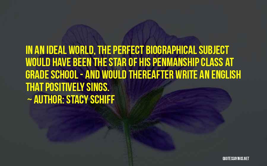 Stacy Schiff Quotes: In An Ideal World, The Perfect Biographical Subject Would Have Been The Star Of His Penmanship Class At Grade School