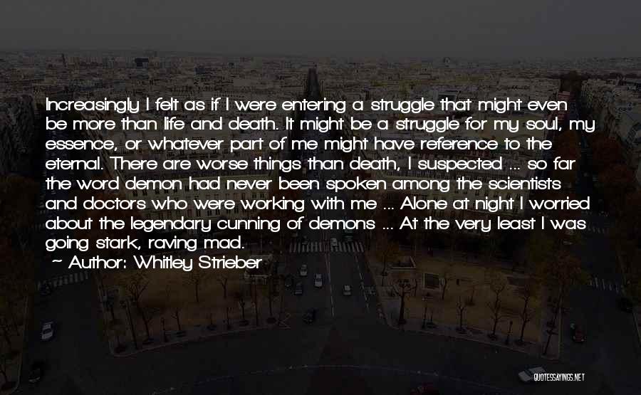 Whitley Strieber Quotes: Increasingly I Felt As If I Were Entering A Struggle That Might Even Be More Than Life And Death. It