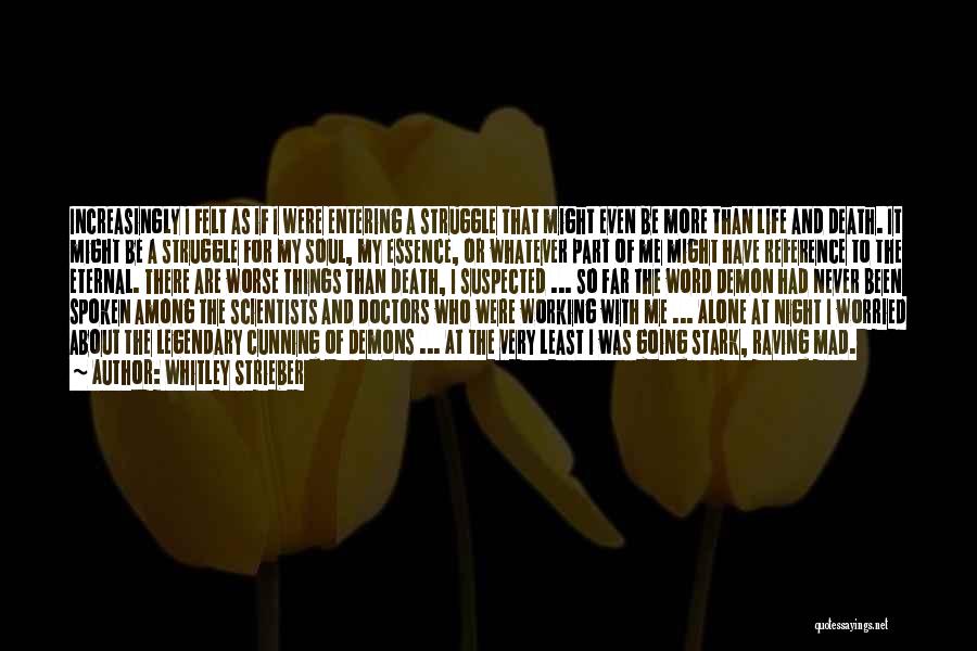 Whitley Strieber Quotes: Increasingly I Felt As If I Were Entering A Struggle That Might Even Be More Than Life And Death. It