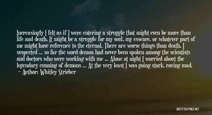 Whitley Strieber Quotes: Increasingly I Felt As If I Were Entering A Struggle That Might Even Be More Than Life And Death. It