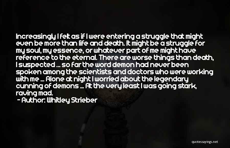 Whitley Strieber Quotes: Increasingly I Felt As If I Were Entering A Struggle That Might Even Be More Than Life And Death. It