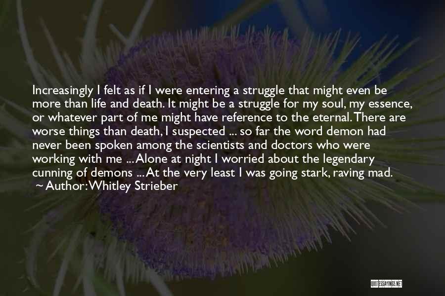 Whitley Strieber Quotes: Increasingly I Felt As If I Were Entering A Struggle That Might Even Be More Than Life And Death. It