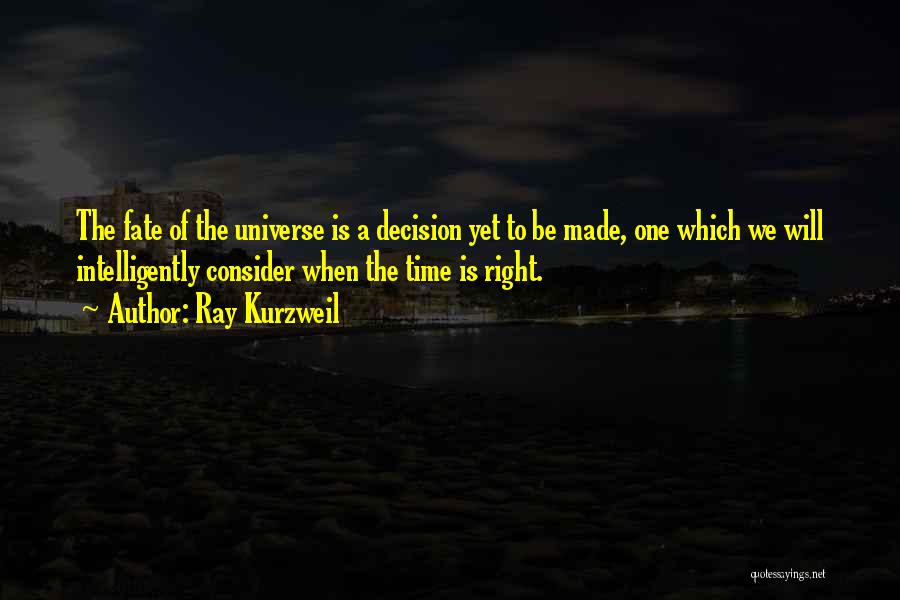 Ray Kurzweil Quotes: The Fate Of The Universe Is A Decision Yet To Be Made, One Which We Will Intelligently Consider When The