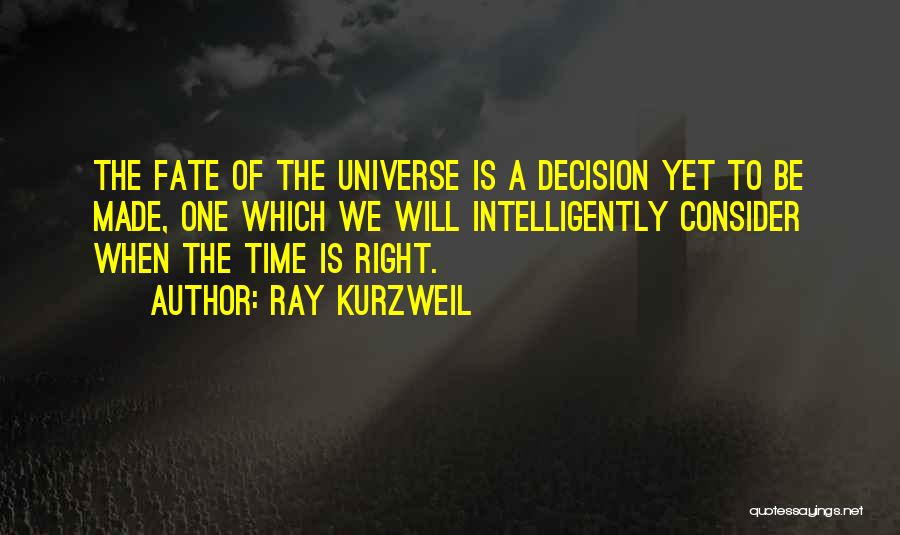 Ray Kurzweil Quotes: The Fate Of The Universe Is A Decision Yet To Be Made, One Which We Will Intelligently Consider When The