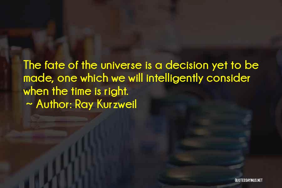 Ray Kurzweil Quotes: The Fate Of The Universe Is A Decision Yet To Be Made, One Which We Will Intelligently Consider When The