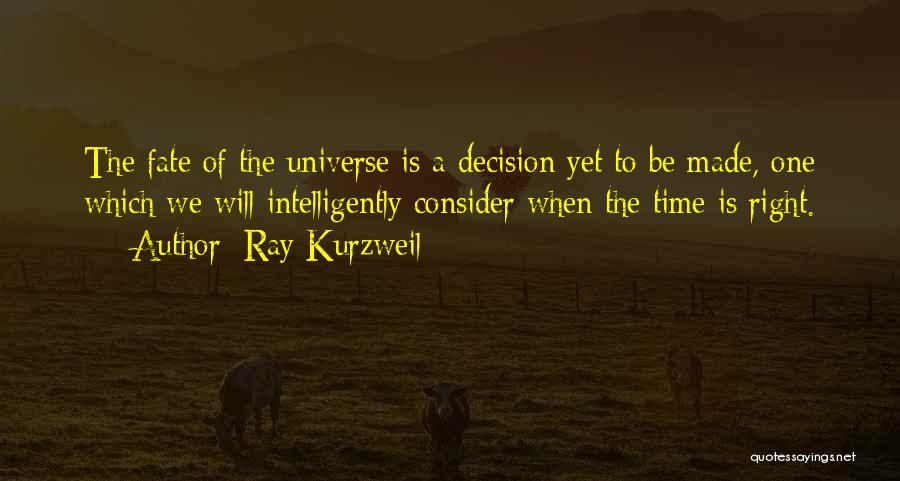 Ray Kurzweil Quotes: The Fate Of The Universe Is A Decision Yet To Be Made, One Which We Will Intelligently Consider When The