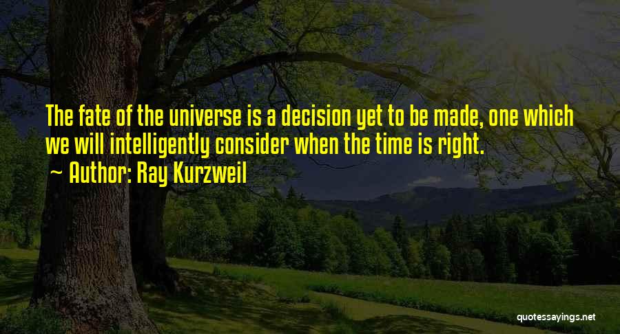 Ray Kurzweil Quotes: The Fate Of The Universe Is A Decision Yet To Be Made, One Which We Will Intelligently Consider When The
