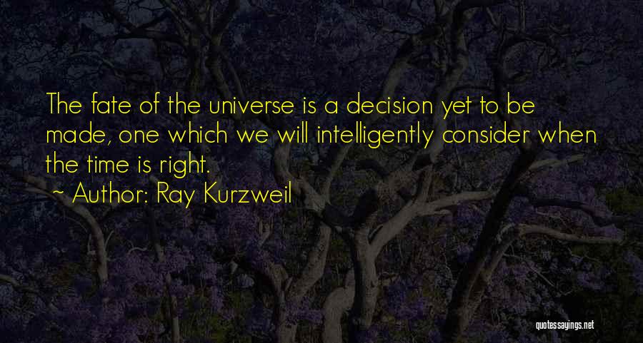 Ray Kurzweil Quotes: The Fate Of The Universe Is A Decision Yet To Be Made, One Which We Will Intelligently Consider When The