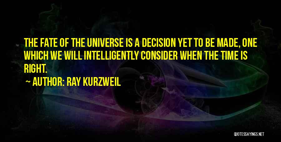 Ray Kurzweil Quotes: The Fate Of The Universe Is A Decision Yet To Be Made, One Which We Will Intelligently Consider When The