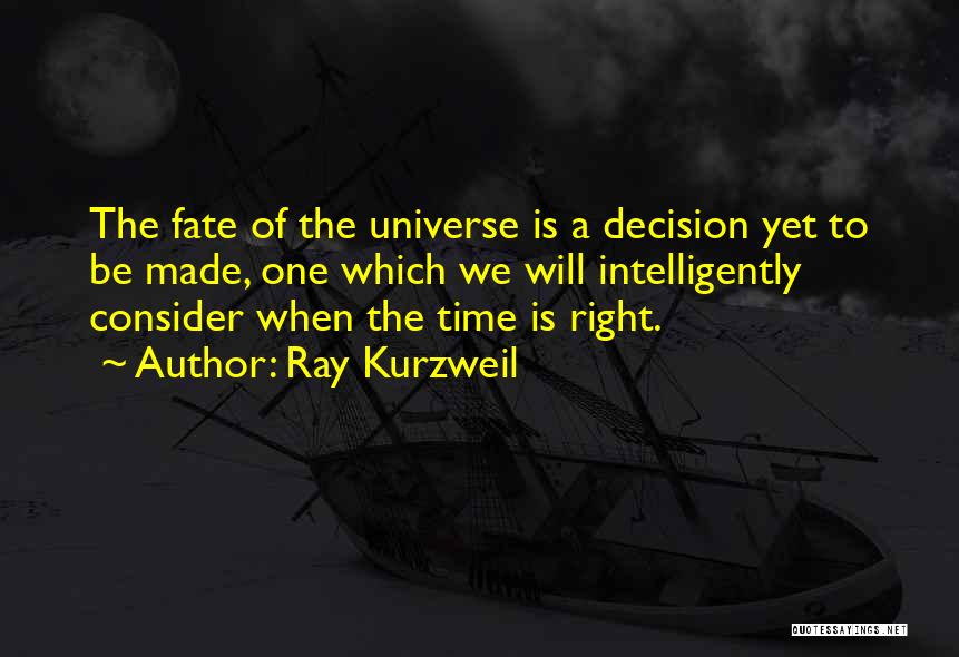 Ray Kurzweil Quotes: The Fate Of The Universe Is A Decision Yet To Be Made, One Which We Will Intelligently Consider When The