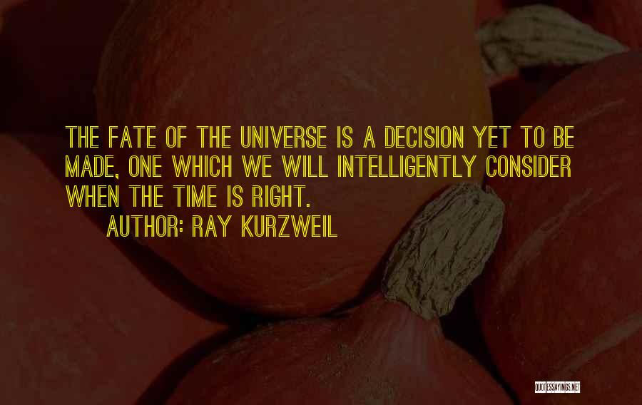 Ray Kurzweil Quotes: The Fate Of The Universe Is A Decision Yet To Be Made, One Which We Will Intelligently Consider When The
