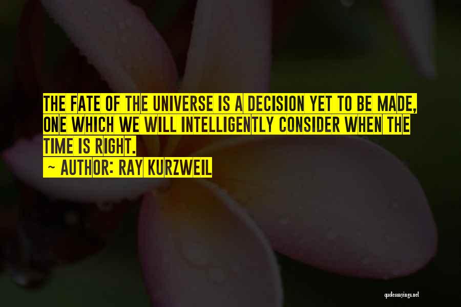 Ray Kurzweil Quotes: The Fate Of The Universe Is A Decision Yet To Be Made, One Which We Will Intelligently Consider When The