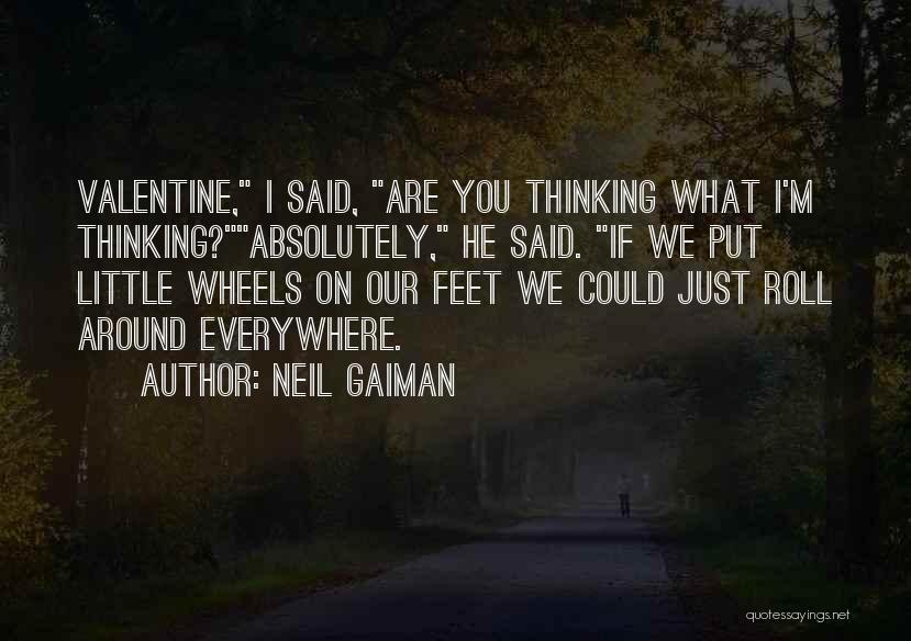 Neil Gaiman Quotes: Valentine, I Said, Are You Thinking What I'm Thinking?absolutely, He Said. If We Put Little Wheels On Our Feet We