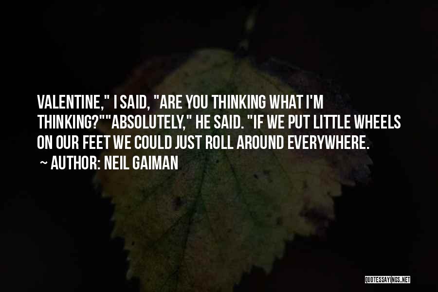 Neil Gaiman Quotes: Valentine, I Said, Are You Thinking What I'm Thinking?absolutely, He Said. If We Put Little Wheels On Our Feet We
