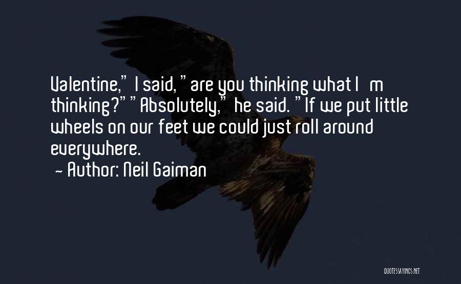 Neil Gaiman Quotes: Valentine, I Said, Are You Thinking What I'm Thinking?absolutely, He Said. If We Put Little Wheels On Our Feet We