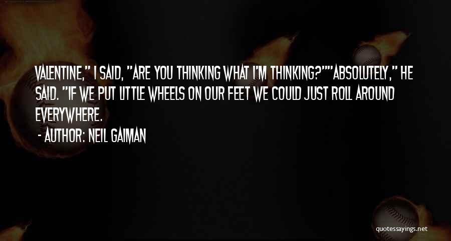 Neil Gaiman Quotes: Valentine, I Said, Are You Thinking What I'm Thinking?absolutely, He Said. If We Put Little Wheels On Our Feet We