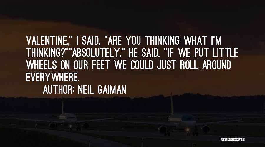 Neil Gaiman Quotes: Valentine, I Said, Are You Thinking What I'm Thinking?absolutely, He Said. If We Put Little Wheels On Our Feet We