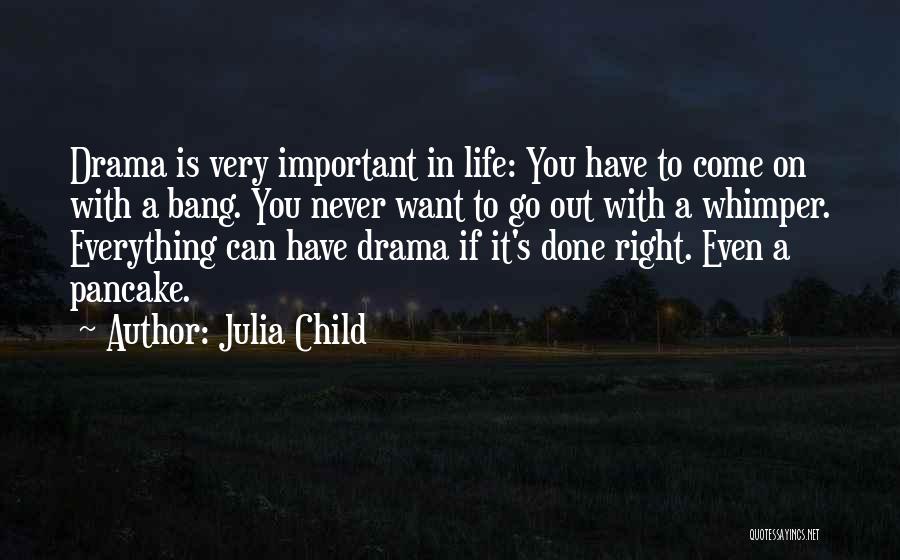 Julia Child Quotes: Drama Is Very Important In Life: You Have To Come On With A Bang. You Never Want To Go Out